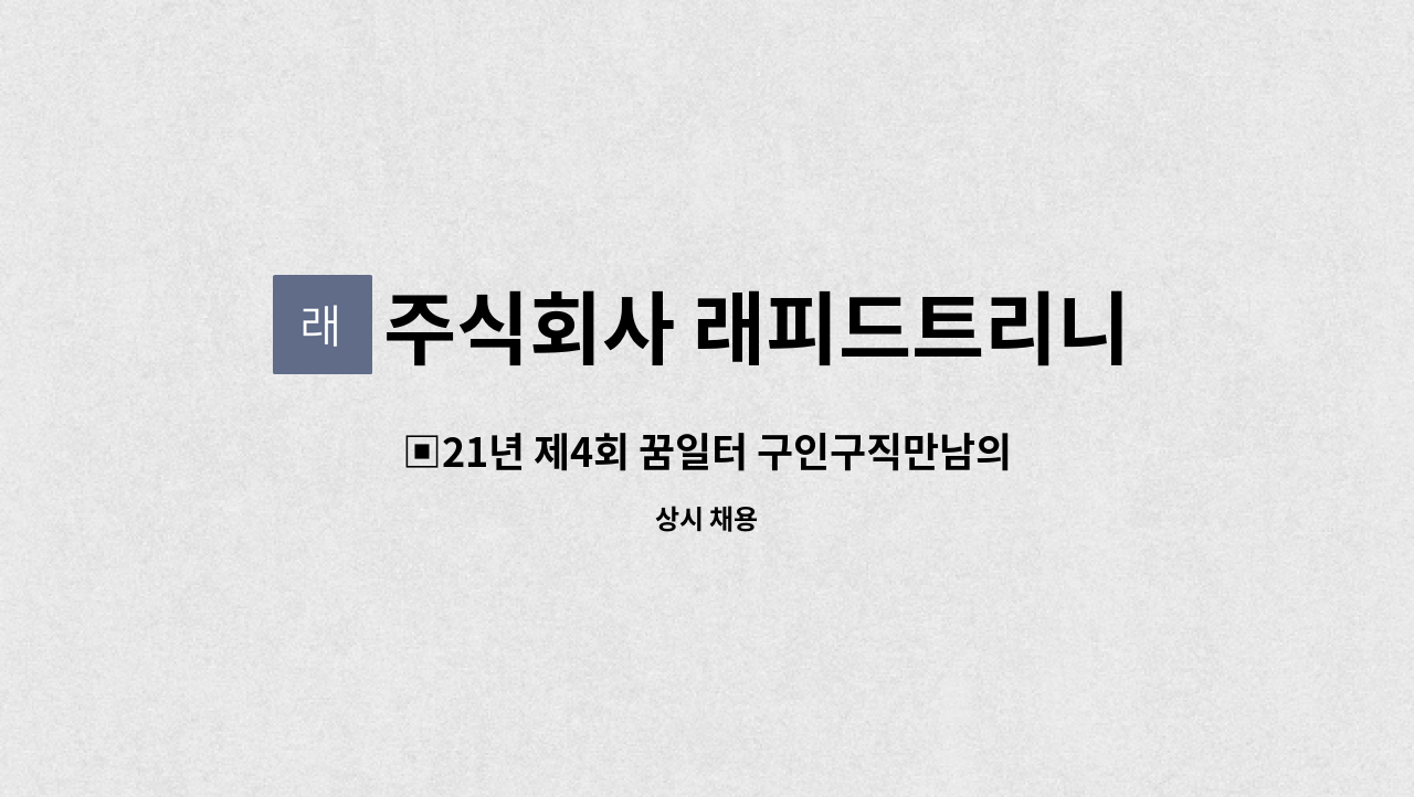 주식회사 래피드트리니티 : ▣21년 제4회 꿈일터 구인구직만남의 날 참여기업▣물류직원 모집 | 더팀스 ▣21년 제4회 꿈일터 구인구직만남의... 