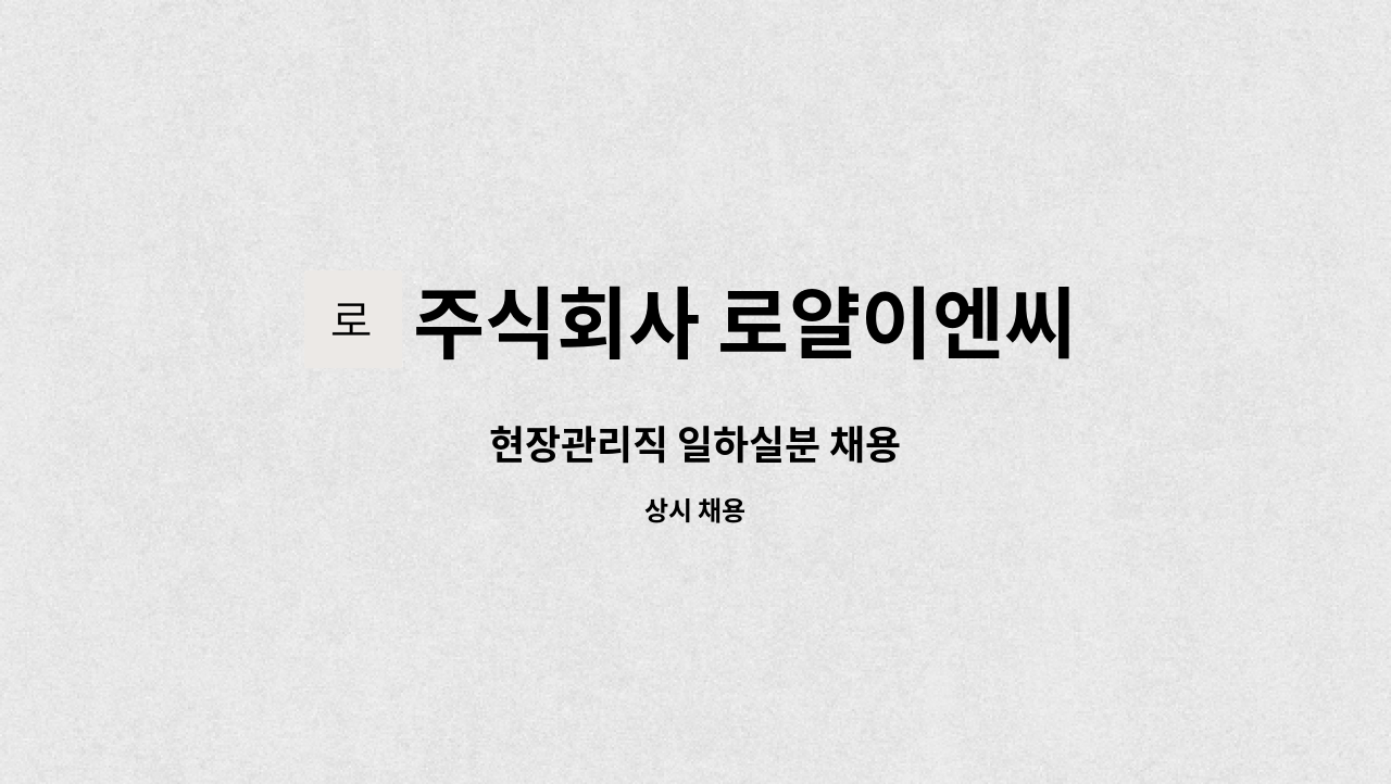 주식회사 로얄이엔씨 : 현장관리직 일하실분 채용 | 더팀스 현장관리직 일하실분 채용 by 주식회사 로얄이엔씨