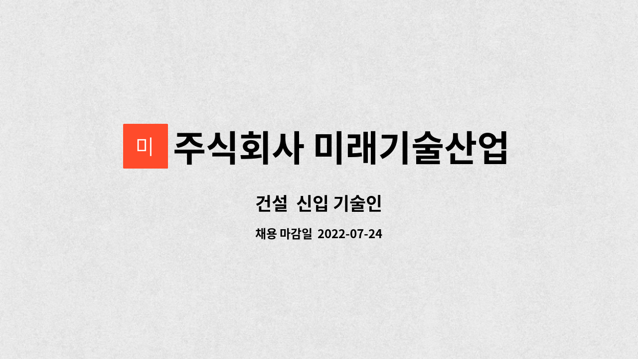 주식회사 미래기술산업 : 건설 신입 기술인 | 더팀스 건설  신입 기술인 by 주식회사 미래기술산업