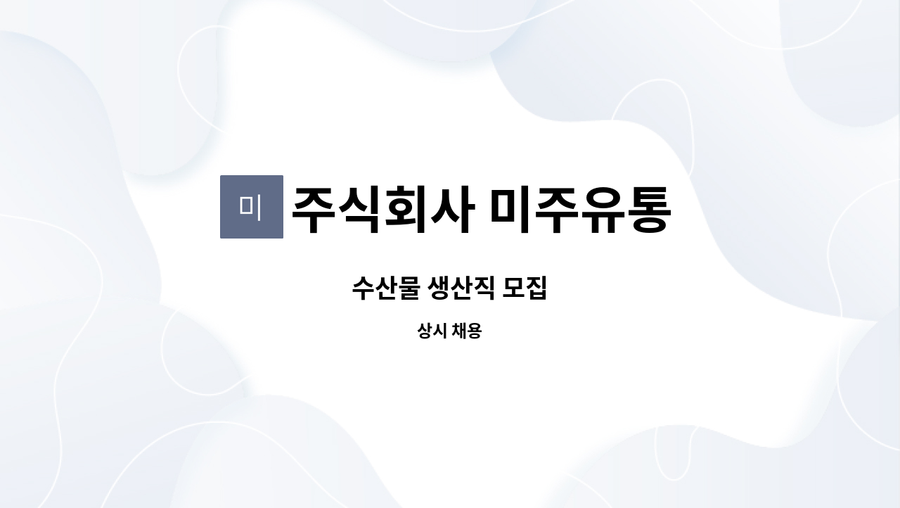 주식회사 미주유통 : 수산물 생산직 모집 | 더팀스 수산물 생산직 모집 by 주식회사 미주유통