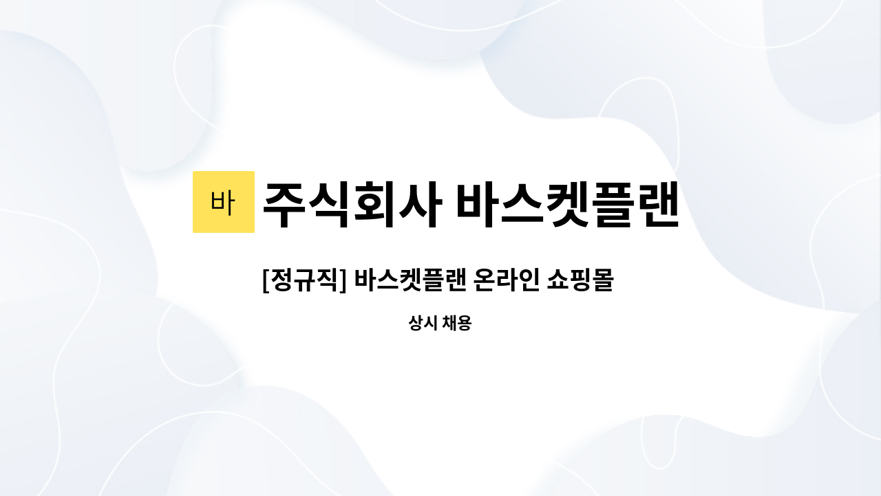 주식회사 바스켓플랜 : [정규직] 바스켓플랜 온라인 쇼핑몰 주문 발주관리/고객응대/정산 담당직원채용 | 더팀스 [정규직] 바스켓플랜 온라인... 