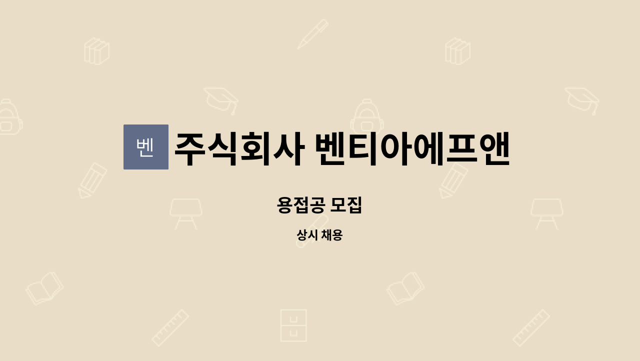 주식회사 벤티아에프앤비 (VENTIA-FNB CO., LTD.) : 용접공 모집 | 더팀스 용접공 모집 by 주식회사 벤티아에프앤비 (VENTIA-FNB CO., LTD.)