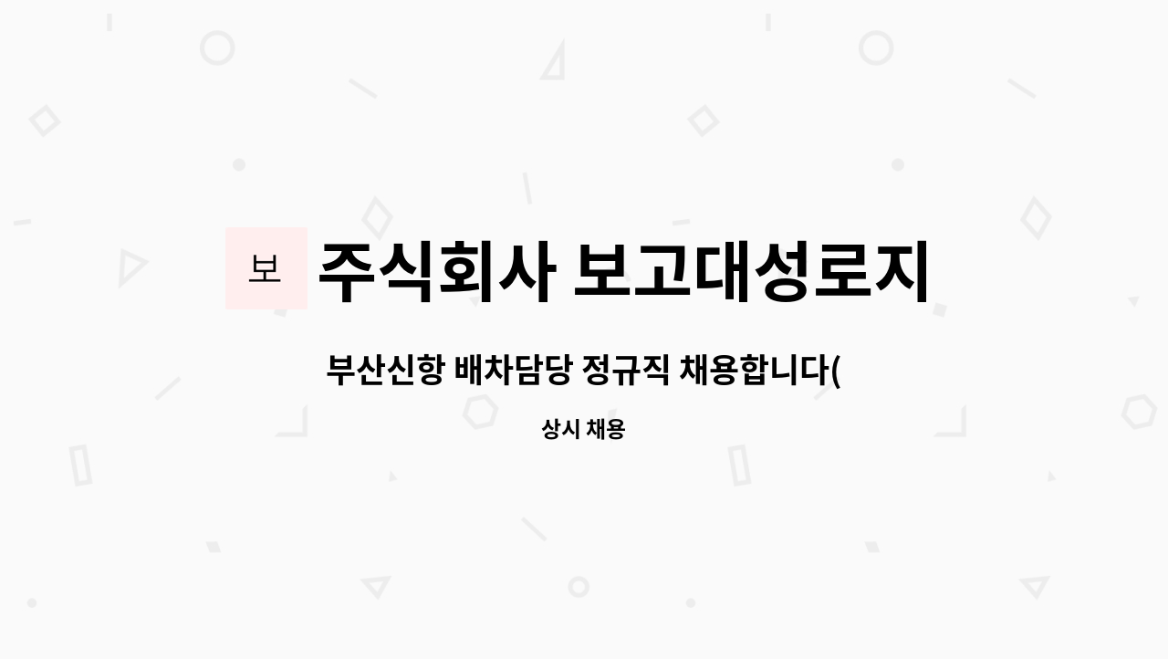 주식회사 보고대성로지스 : 부산신항 배차담당 정규직 채용합니다(경력자우대/신입가능) | 더팀스 부산신항 배차담당 정규직 채용합니다... 