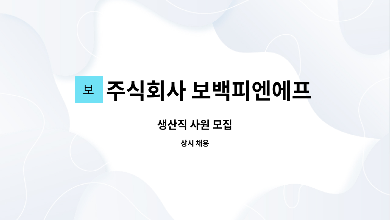 주식회사 보백피엔에프 : 생산직 사원 모집 | 더팀스 생산직 사원 모집 by 주식회사 보백피엔에프