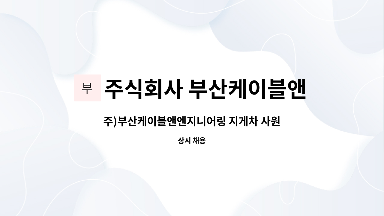 주식회사 부산케이블앤엔지니어링 : 주)부산케이블앤엔지니어링 지게차 사원 모집합니다. | 더팀스 주)부산케이블앤엔지니어링 지게차 사원... 