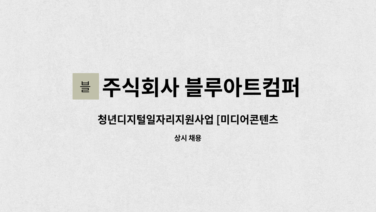 주식회사 블루아트컴퍼니 : 청년디지털일자리지원사업 [미디어콘텐츠 및 온라인 관리] | 더팀스 청년디지털일자리지원사업 [미디어콘텐츠 및... 