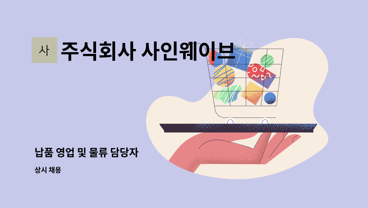 주식회사 사인웨이브 : 납품 영업 및 물류 담당자 | 더팀스 납품 영업 및 물류 담당자 by 주식회사 사인웨이브