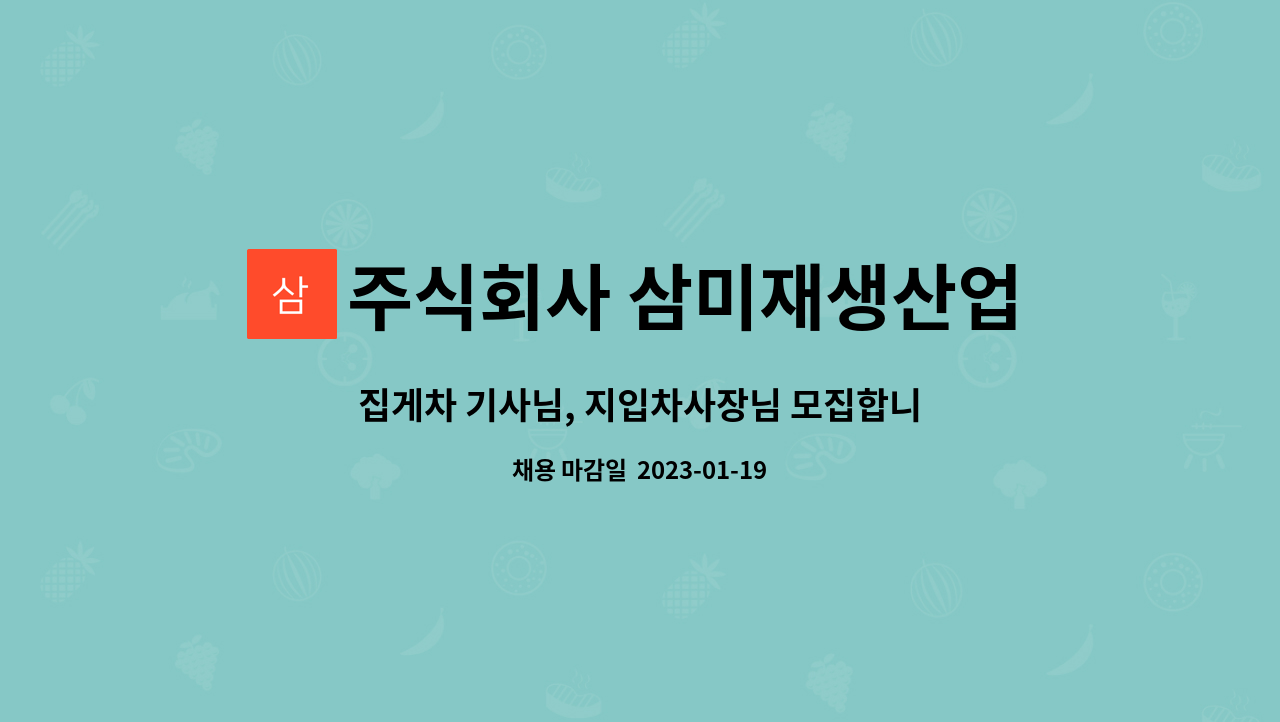 주식회사 삼미재생산업 : 집게차 기사님, 지입차사장님 모집합니다 | 더팀스 집게차 기사님, 지입차사장님 모집합니다 by 주식회사 삼미재생산업