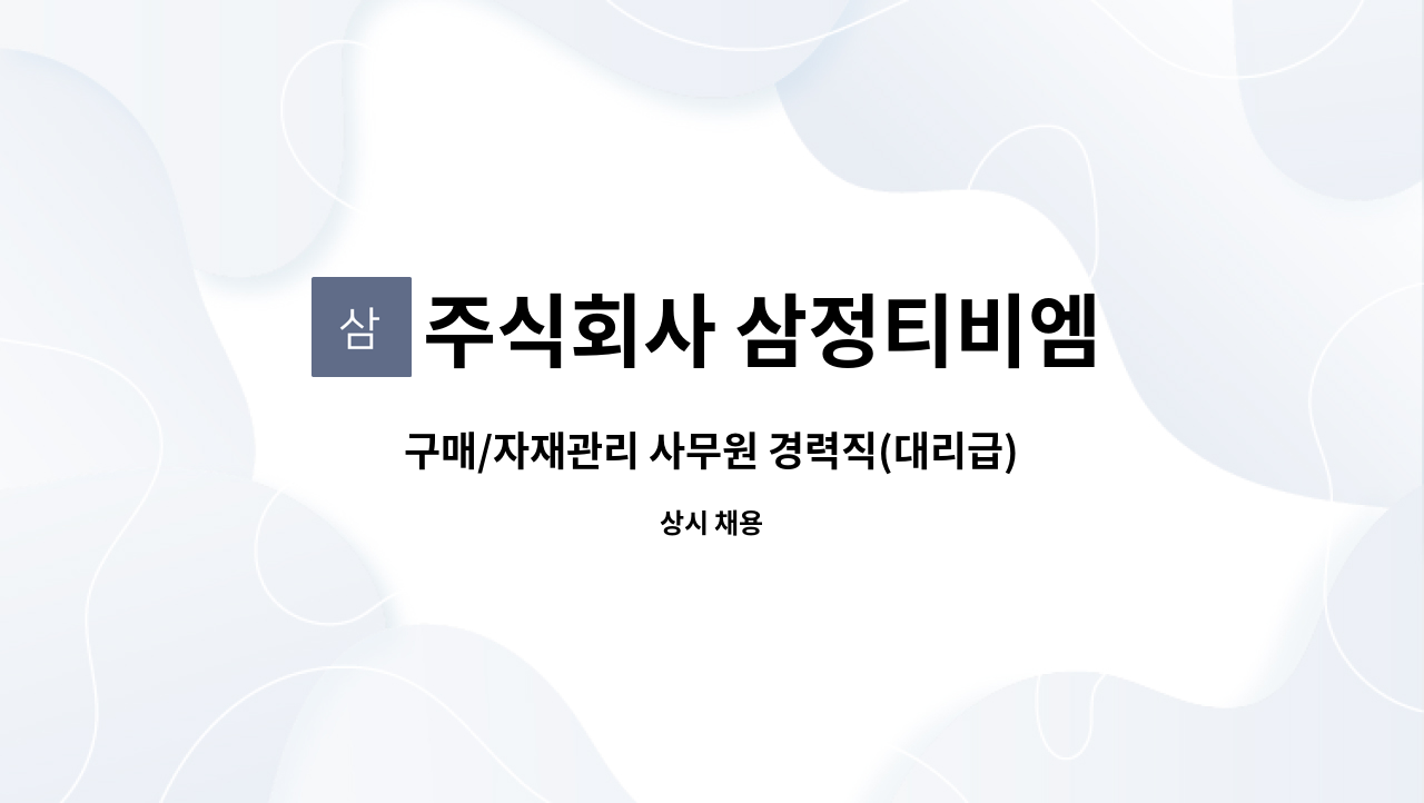 주식회사 삼정티비엠 : 구매/자재관리 사무원 경력직(대리급) 모집 | 더팀스 구매/자재관리 사무원 경력직(대리급) 모집 by 주식회사 삼정티비엠