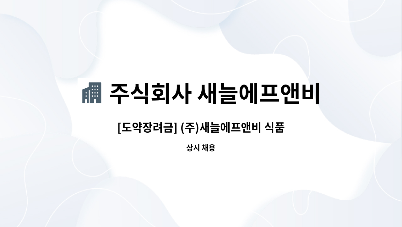주식회사 새늘에프앤비 : [도약장려금] (주)새늘에프앤비 식품공장 단순 생산직 모집 | 더팀스 [도약장려금] (주)새늘에프앤비 식품공장 단순... 