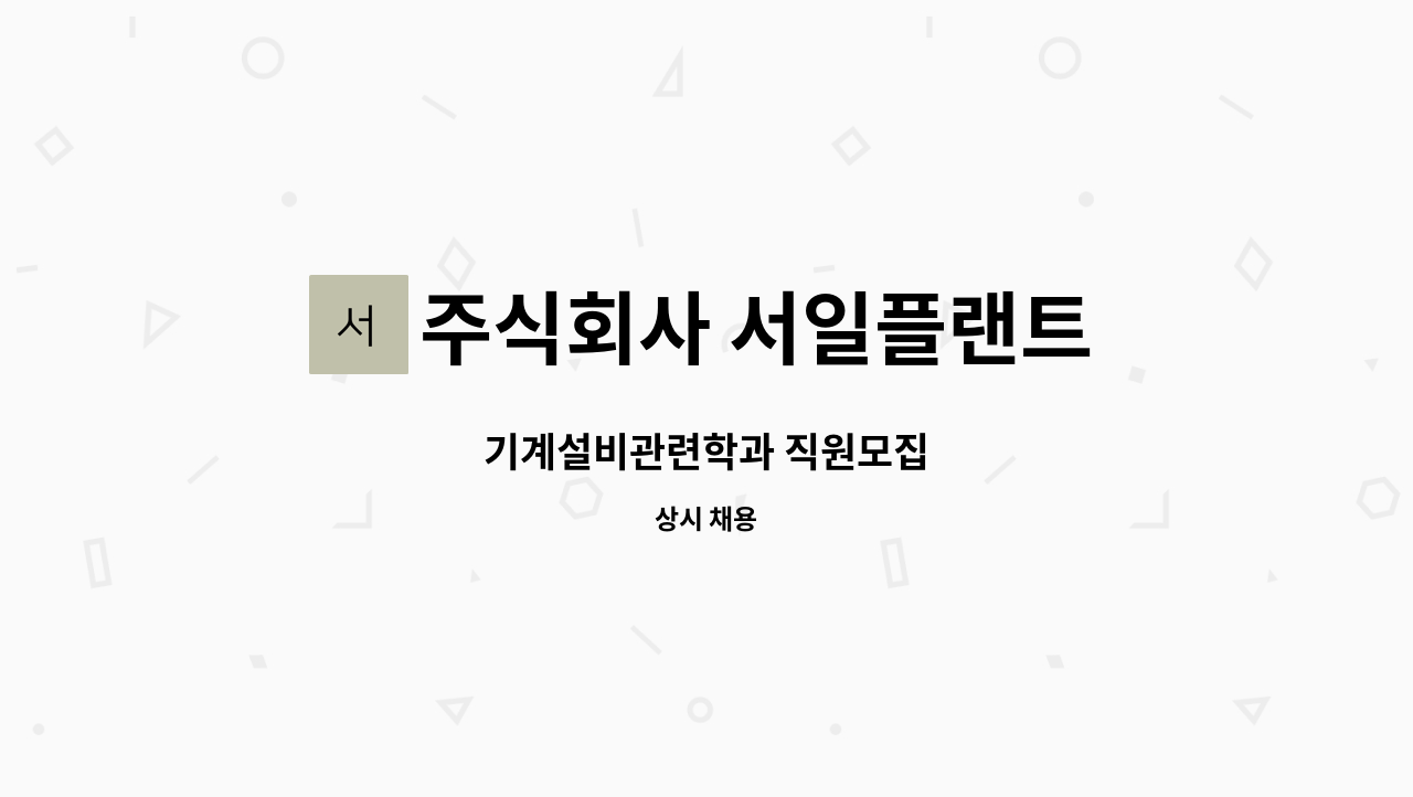 주식회사 서일플랜트 : 기계설비관련학과 직원모집 | 더팀스 기계설비관련학과 직원모집 by 주식회사 서일플랜트