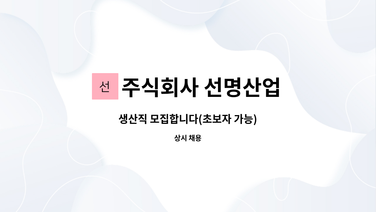 주식회사 선명산업 : 생산직 모집합니다(초보자 가능) | 더팀스 생산직 모집합니다(초보자 가능) by 주식회사 선명산업