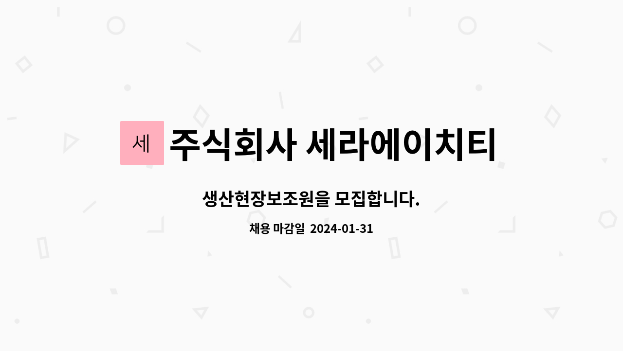 주식회사 세라에이치티 : 생산현장보조원을 모집합니다. | 더팀스 생산현장보조원을 모집합니다. by 주식회사 세라에이치티