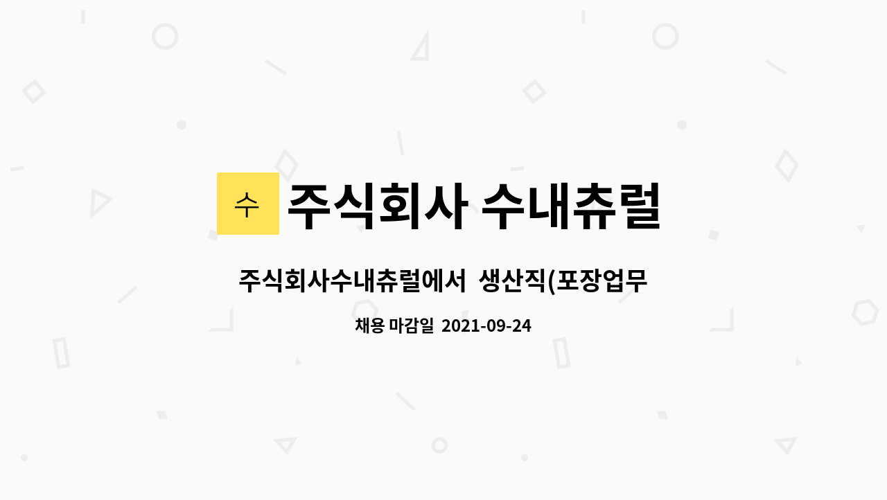 주식회사 수내츄럴 : 주식회사수내츄럴에서 생산직(포장업무) 근로자를 모집합니다. | 더팀스 주식회사수내츄럴에서  생산직(포장업무) 근로자를... 