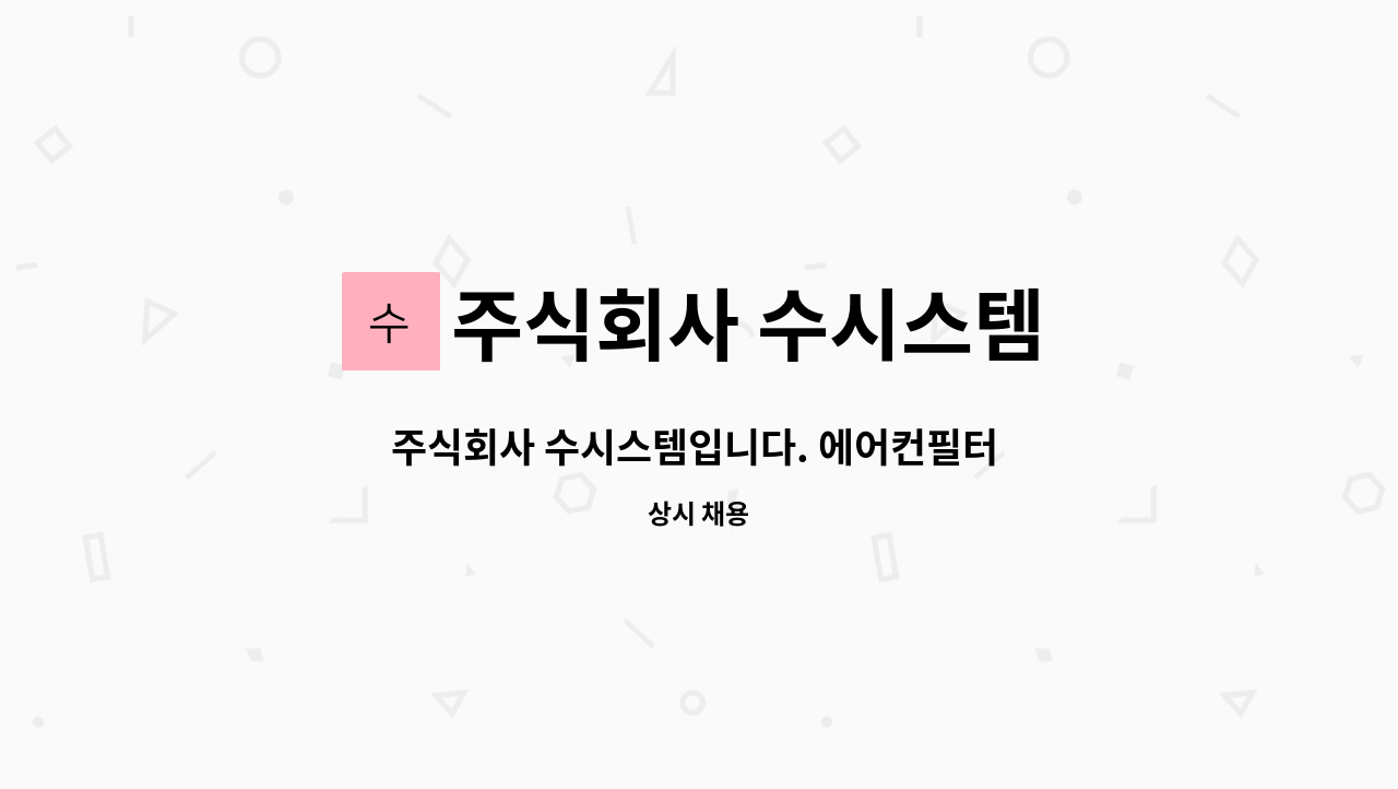 주식회사 수시스템 : 주식회사 수시스템입니다. 에어컨필터 가공업체에서 생산직원분을 모십니다. | 더팀스 주식회사 수시스템입니다.... 