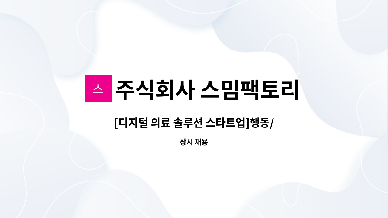 주식회사 스밈팩토리 : [디지털 의료 솔루션 스타트업]행동/운동치료 연구원(작업치료사/물리치료사)을 모십니다 | 더팀스 [디지털 의료 솔루션... 