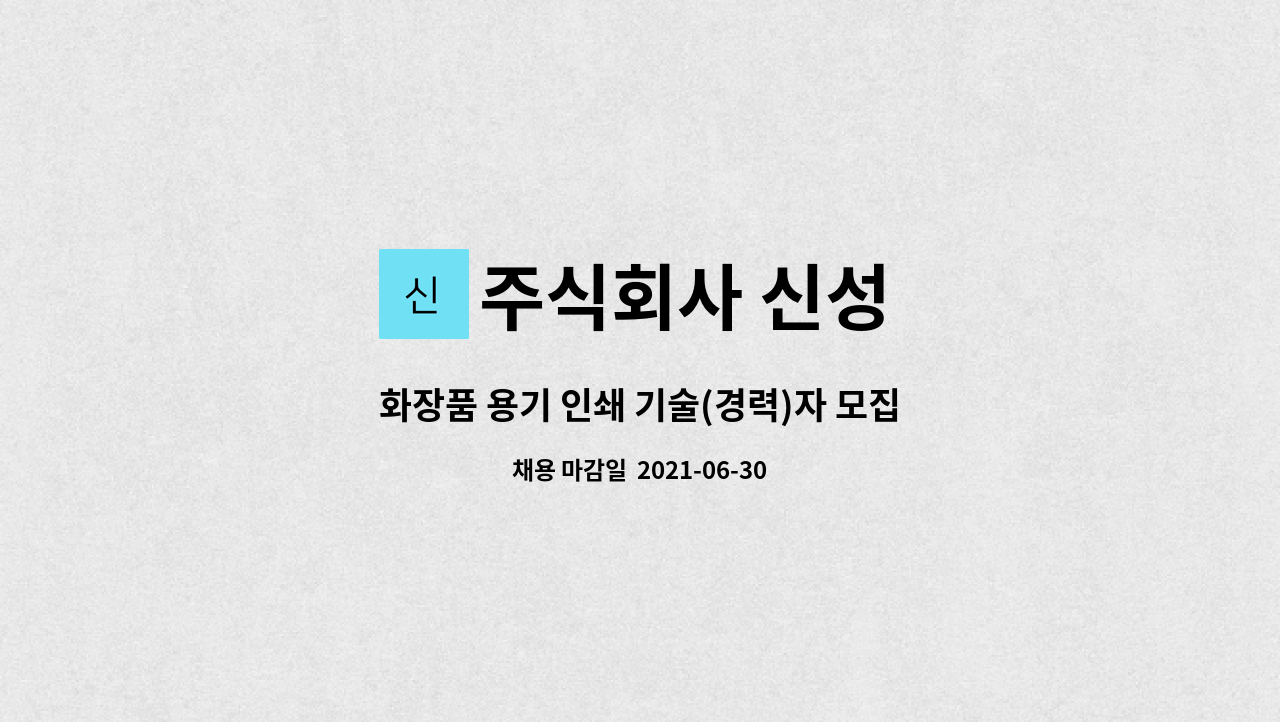 주식회사 신성 : 화장품 용기 인쇄 기술(경력)자 모집 | 더팀스 화장품 용기 인쇄 기술(경력)자 모집 by 주식회사 신성