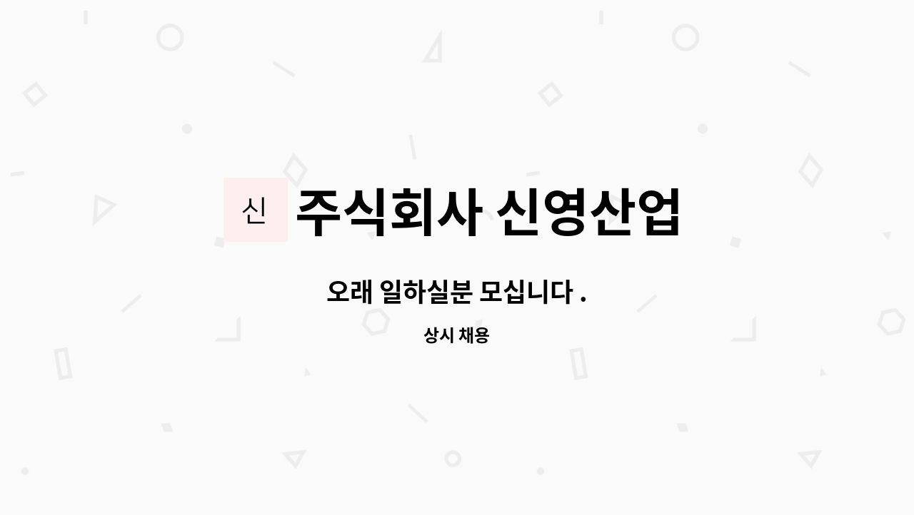 주식회사 신영산업 : 오래 일하실분 모십니다 . | 더팀스 오래 일하실분 모십니다 . by 주식회사 신영산업