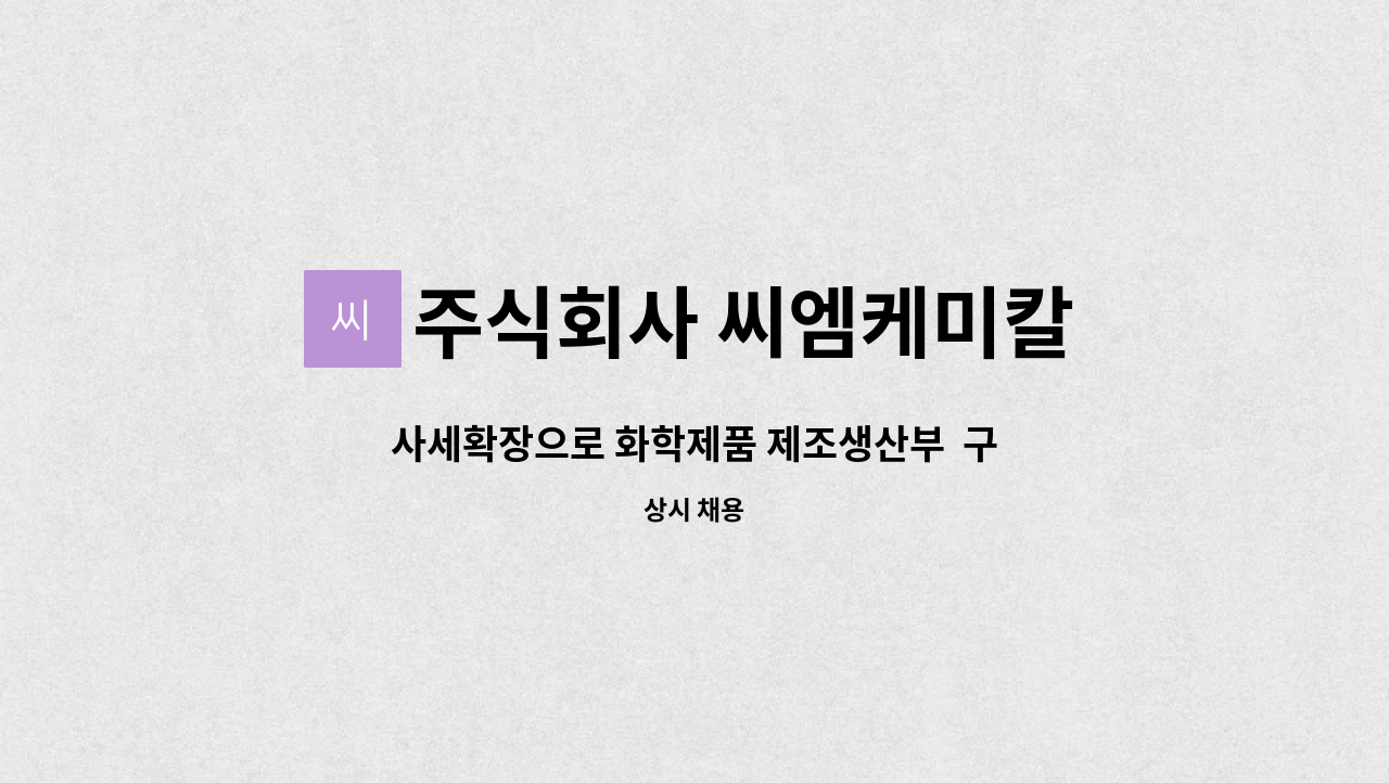주식회사 씨엠케미칼 : 사세확장으로 화학제품 제조생산부 구인합니다. | 더팀스 사세확장으로 화학제품 제조생산부  구인합니다. by 주식회사... 