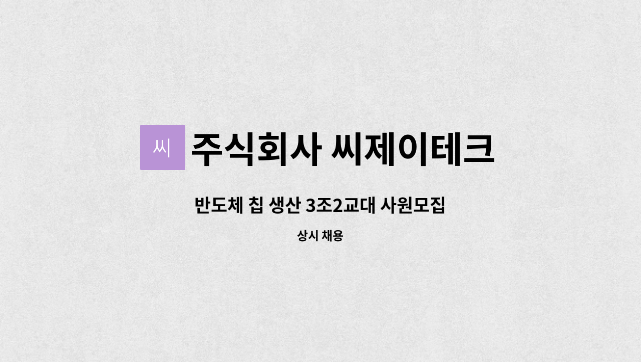 주식회사 씨제이테크 : 반도체 칩 생산 3조2교대 사원모집 | 더팀스 반도체 칩 생산 3조2교대 사원모집 by 주식회사 씨제이테크