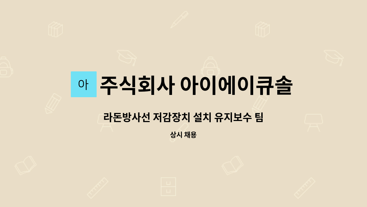 주식회사 아이에이큐솔루션 : 라돈방사선 저감장치 설치 유지보수 팀원모집 | 더팀스 라돈방사선 저감장치 설치 유지보수 팀원모집 by 주식회사... 