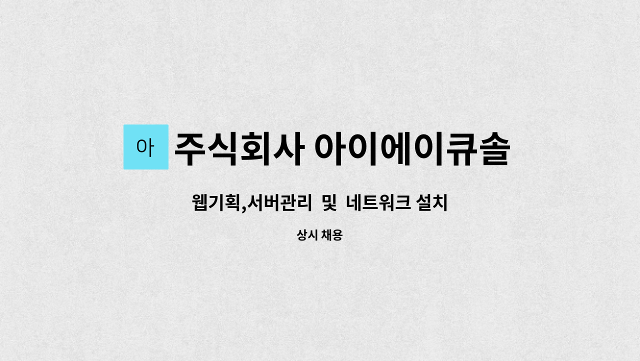 주식회사 아이에이큐솔루션 : 웹기획,서버관리 및 네트워크 설치 구인 (경기도 시흥사업부) | 더팀스 웹기획,서버관리  및  네트워크 설치 구인... 
