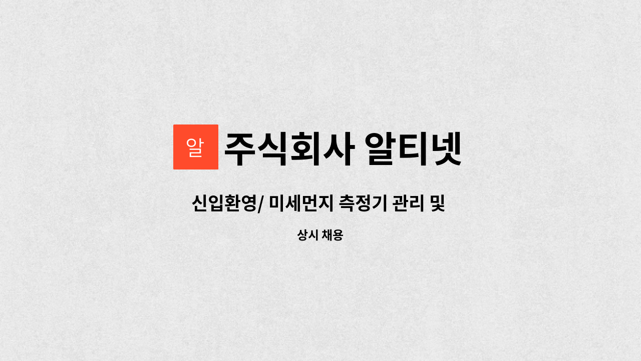 주식회사 알티넷 : 신입환영/ 미세먼지 측정기 관리 및 유지보수(환경학과 졸업자) | 더팀스 신입환영/ 미세먼지 측정기 관리 및 유지보수... 