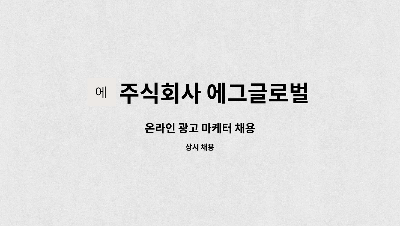 주식회사 에그글로벌 : 온라인 광고 마케터 채용 | 더팀스 온라인 광고 마케터 채용 by 주식회사 에그글로벌