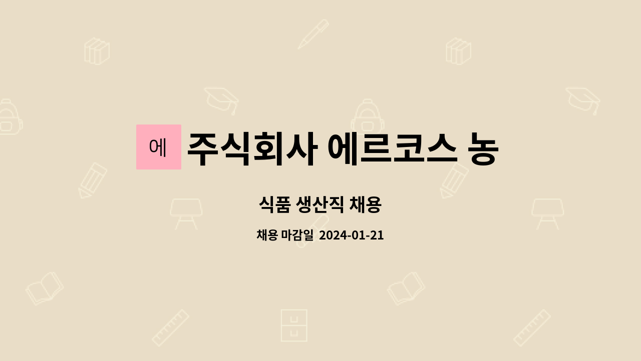 주식회사 에르코스 농업회사법인 : 식품 생산직 채용 | 더팀스 식품 생산직 채용 by 주식회사 에르코스 농업회사법인
