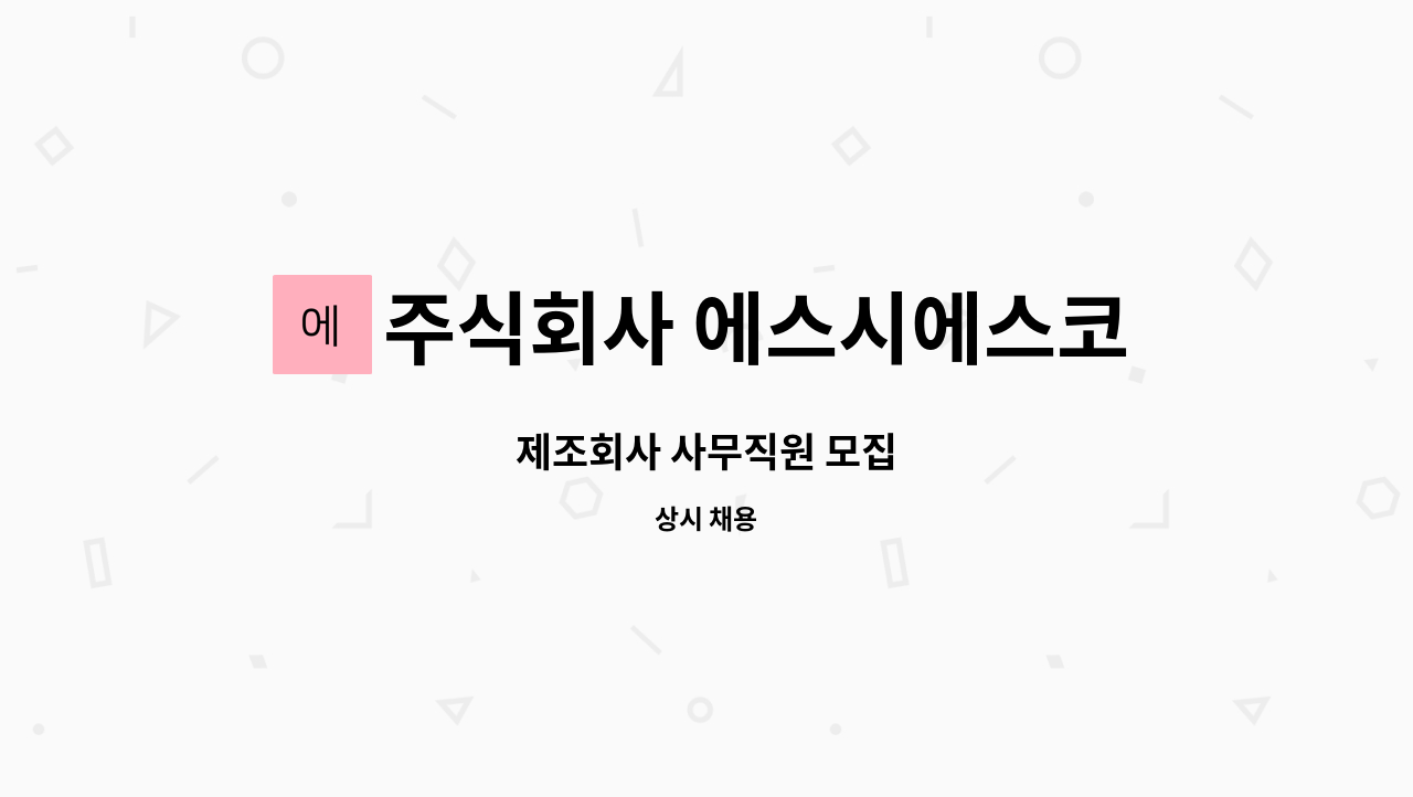 주식회사 에스시에스코리아 : 제조회사 사무직원 모집 | 더팀스 제조회사 사무직원 모집 by 주식회사 에스시에스코리아