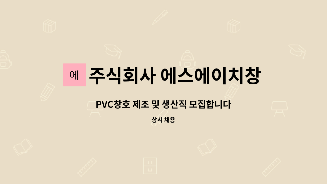 주식회사 에스에이치창호산업 : PVC창호 제조 및 생산직 모집합니다. | 더팀스 PVC창호 제조 및 생산직 모집합니다. by 주식회사... 