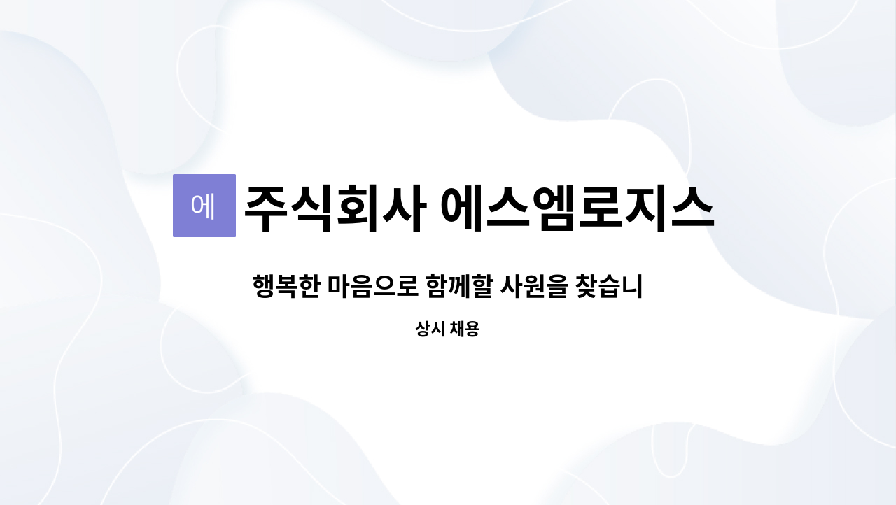 주식회사 에스엠로지스 : 행복한 마음으로 함께할 사원을 찾습니다. | 더팀스 행복한 마음으로 함께할 사원을 찾습니다. by 주식회사 에스엠로지스