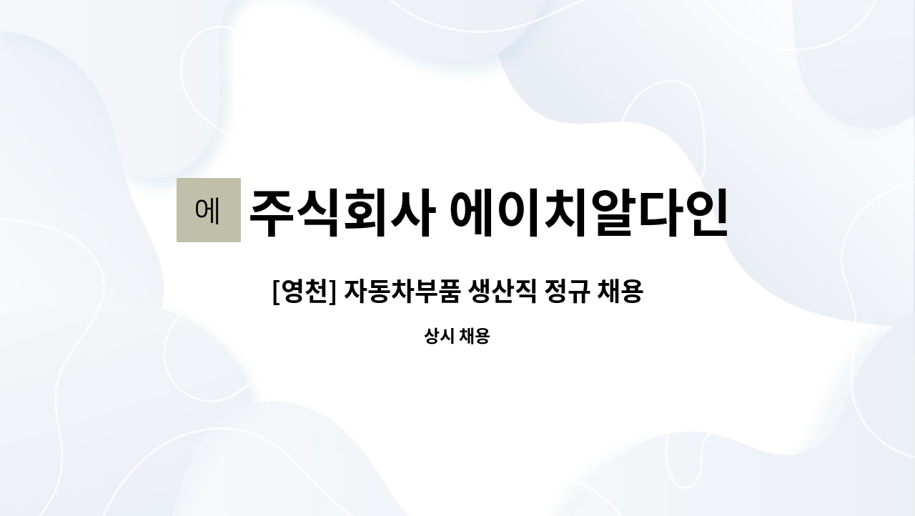 주식회사 에이치알다인 : [영천] 자동차부품 생산직 정규 채용 | 더팀스 [영천] 자동차부품 생산직 정규 채용 by 주식회사 에이치알다인