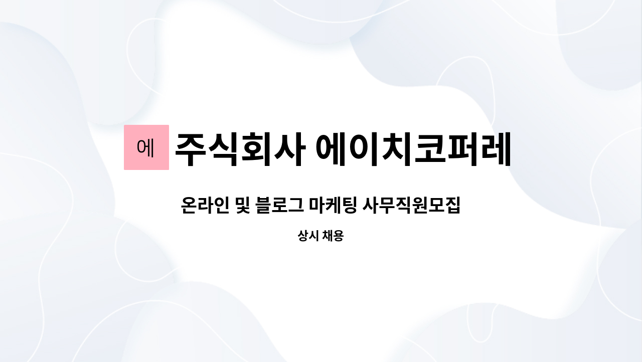 주식회사 에이치코퍼레이션 : 온라인 및 블로그 마케팅 사무직원모집... 온라인 및 블로그 마케팅 사무직원모집 by 주식회사 에이치코퍼레이션