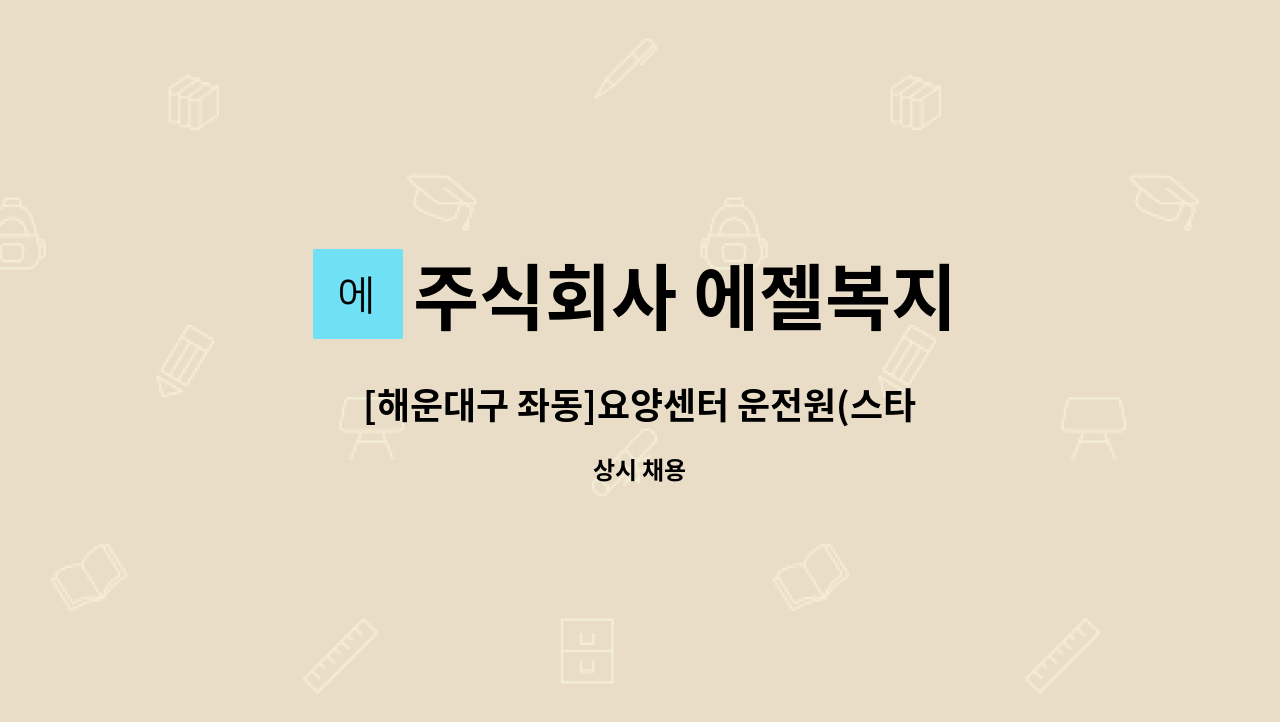 주식회사 에젤복지 : [해운대구 좌동]요양센터 운전원(스타렉스) 모집 | 더팀스 [해운대구 좌동]요양센터 운전원(스타렉스) 모집 by 주식회사... 
