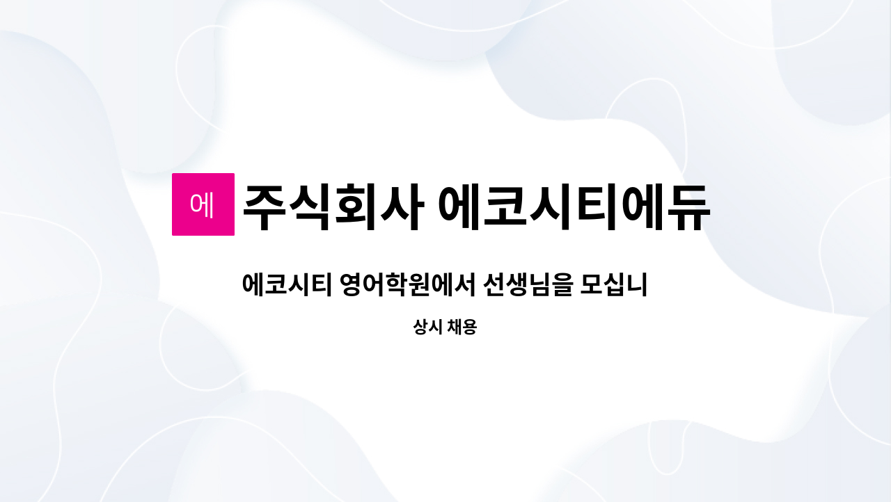 주식회사 에코시티에듀센터 : 에코시티 영어학원에서 선생님을... 에코시티 영어학원에서 선생님을 모십니다. by 주식회사 에코시티에듀센터