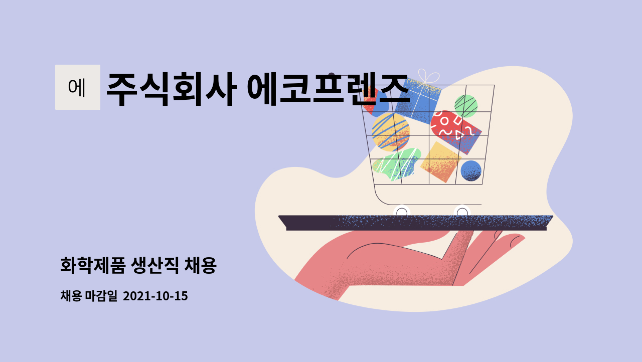주식회사 에코프렌즈 : 화학제품 생산직 채용 | 더팀스 화학제품 생산직 채용 by 주식회사 에코프렌즈