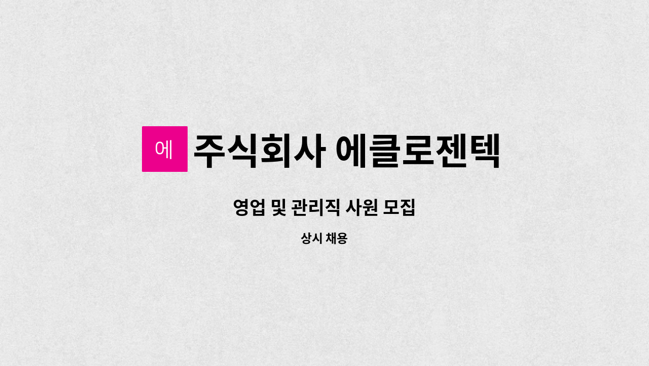 주식회사 에클로젠텍 : 영업 및 관리직 사원 모집 | 더팀스 영업 및 관리직 사원 모집 by 주식회사 에클로젠텍
