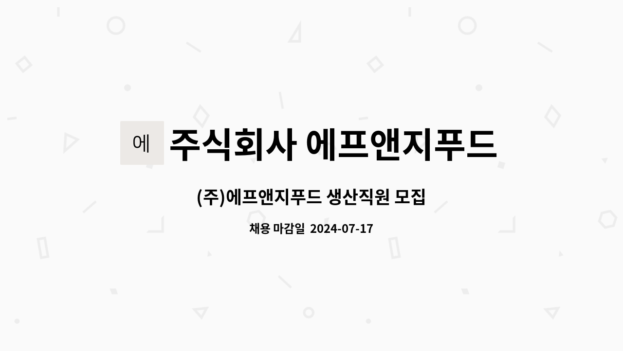주식회사 에프앤지푸드 : (주)에프앤지푸드 생산직원 모집 | 더팀스 (주)에프앤지푸드 생산직원 모집 by 주식회사 에프앤지푸드