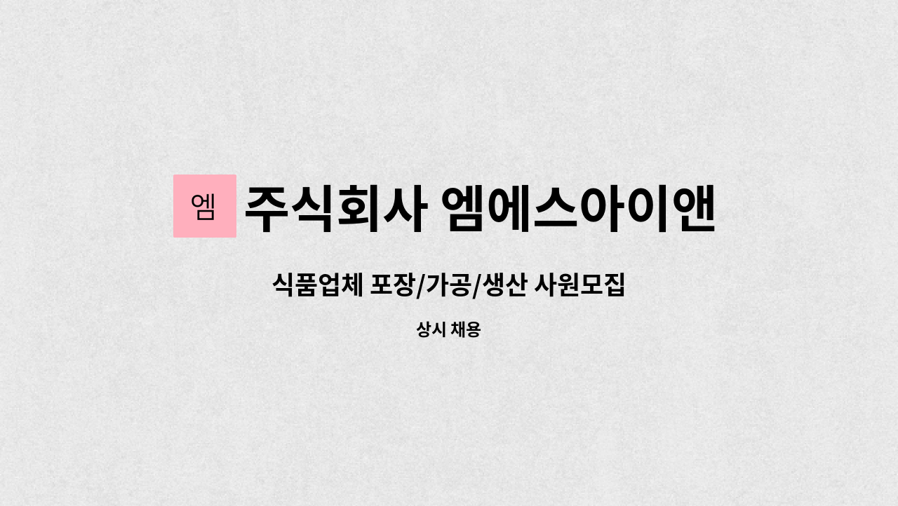 주식회사 엠에스아이앤씨 : 식품업체 포장/가공/생산 사원모집 | 더팀스 식품업체 포장/가공/생산 사원모집 by 주식회사 엠에스아이앤씨
