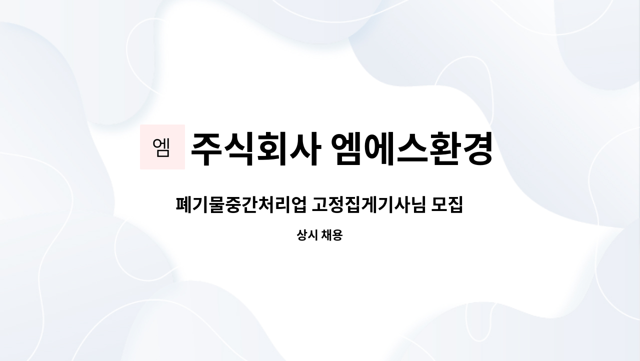 주식회사 엠에스환경 : 폐기물중간처리업 고정집게기사님 모집 | 더팀스 폐기물중간처리업 고정집게기사님 모집 by 주식회사 엠에스환경