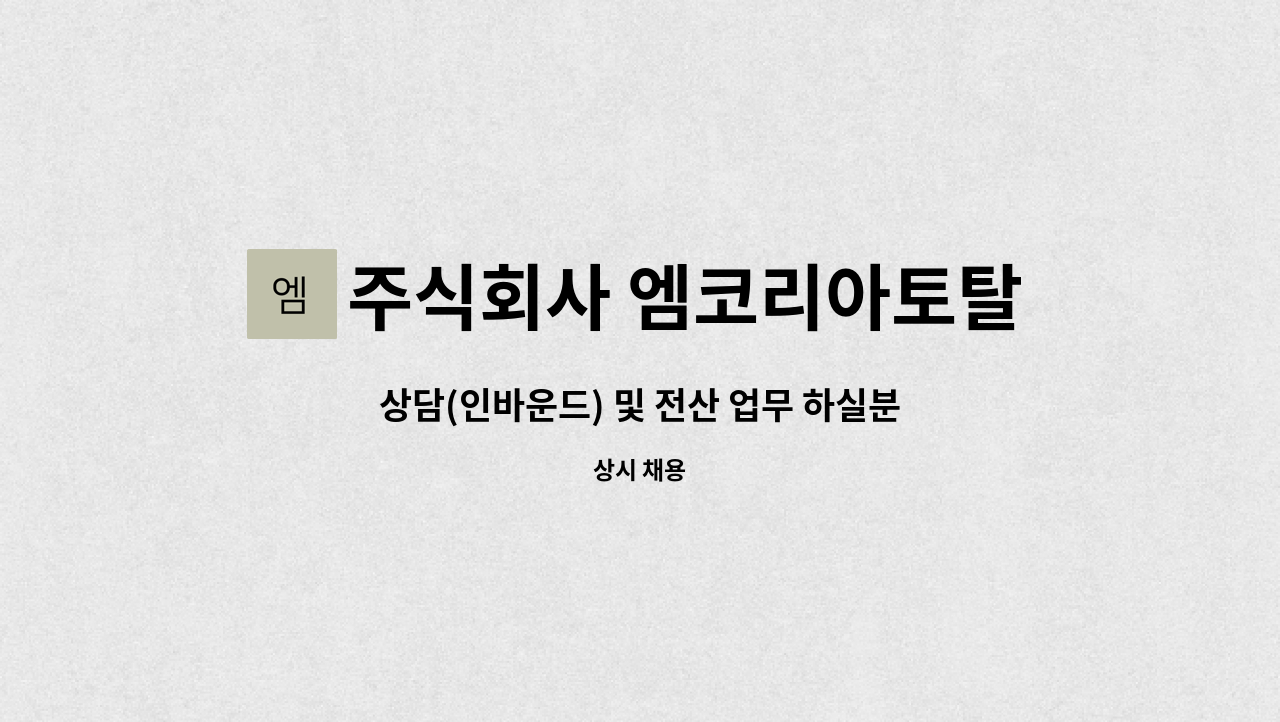 주식회사 엠코리아토탈서비스 : 상담(인바운드) 및 전산 업무 하실분 | 더팀스 상담(인바운드) 및 전산 업무 하실분 by 주식회사 엠코리아토탈서비스