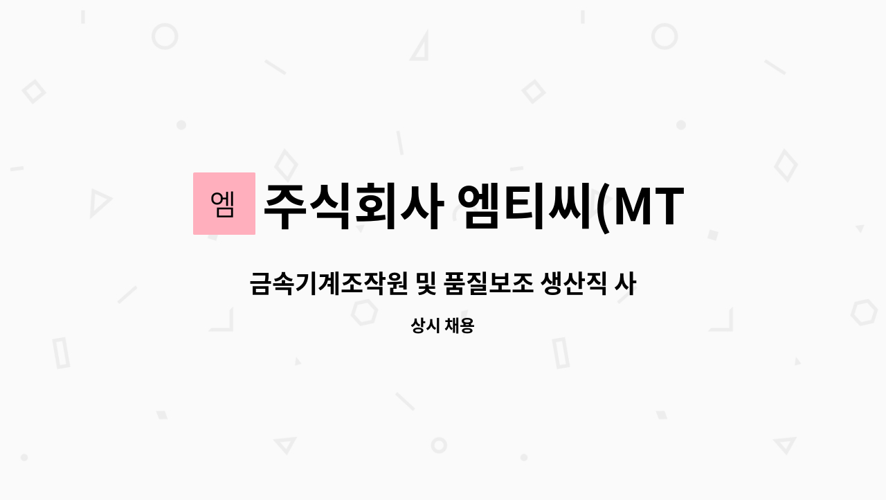 주식회사 엠티씨(MTC) : 금속기계조작원 및 품질보조 생산직 사원 모집 | 더팀스 금속기계조작원 및 품질보조 생산직 사원 모집 by 주식회사... 