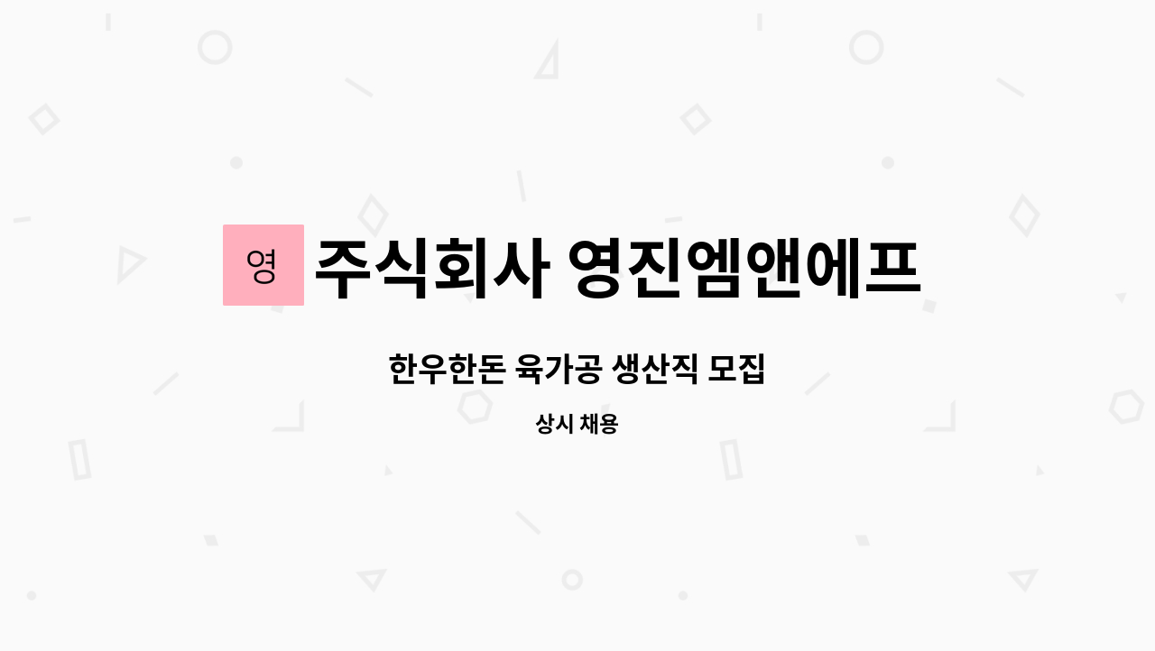 주식회사 영진엠앤에프 : 한우한돈 육가공 생산직 모집 | 더팀스 한우한돈 육가공 생산직 모집 by 주식회사 영진엠앤에프