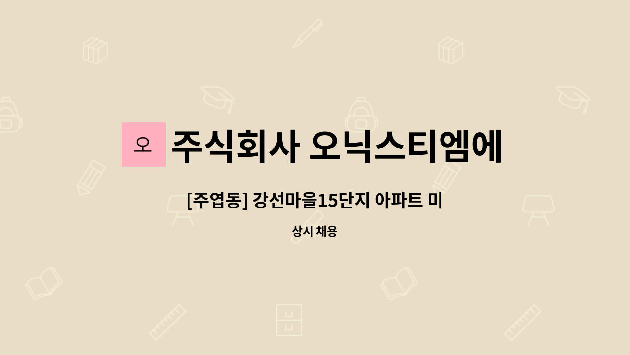 주식회사 오닉스티엠에스 : [주엽동] 강선마을15단지 아파트 미화원 모집 | 더팀스 [주엽동] 강선마을15단지 아파트 미화원 모집 by 주식회사... 