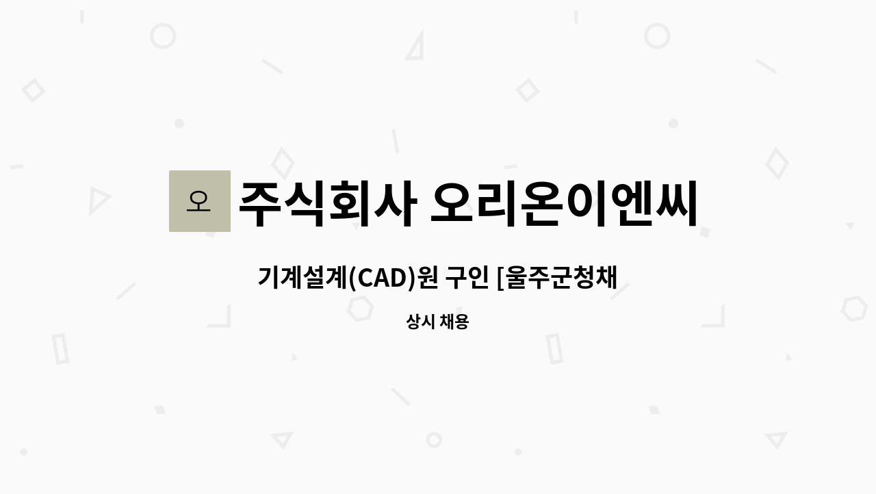 주식회사 오리온이엔씨 : 기계설계(CAD)원 구인 [울주군청채용대행] | 더팀스 기계설계(CAD)원 구인 [울주군청채용대행] by 주식회사 오리온이엔씨