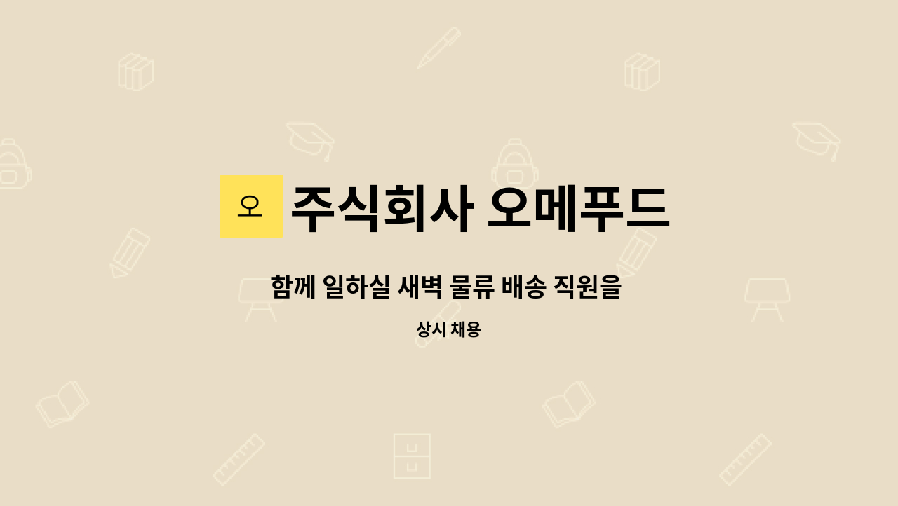 주식회사 오메푸드 : 함께 일하실 새벽 물류 배송 직원을 모집합니다. | 더팀스 함께 일하실 새벽 물류 배송 직원을 모집합니다. by 주식회사... 