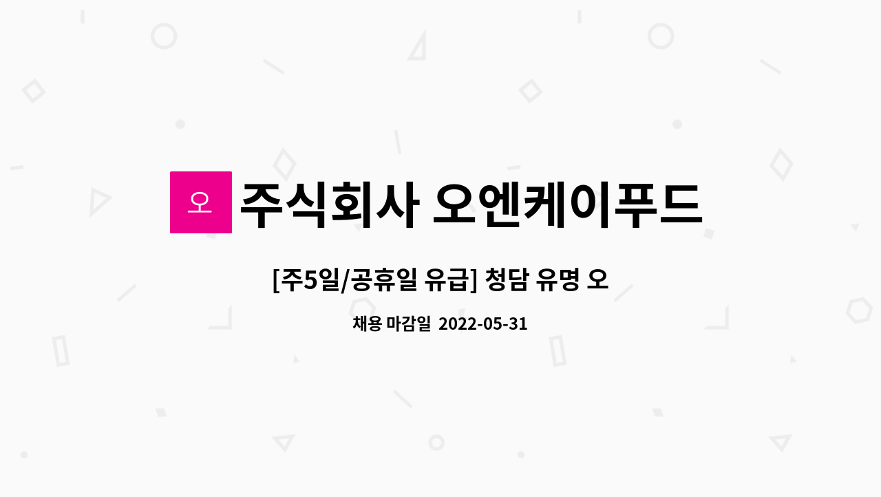 주식회사 오엔케이푸드 : [주5일/공휴일 유급] 청담 유명 오마카세 홀서비스 정규직 채용 | 더팀스 [주5일/공휴일 유급] 청담 유명 오마카세... 