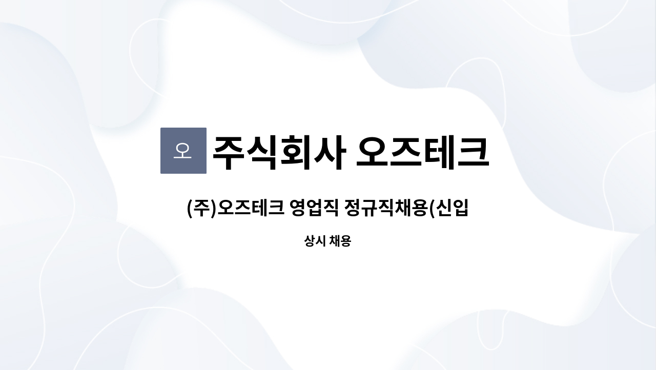 주식회사 오즈테크 : (주)오즈테크 영업직 정규직채용(신입·경력) | 더팀스 (주)오즈테크 영업직 정규직채용(신입·경력) by 주식회사 오즈테크