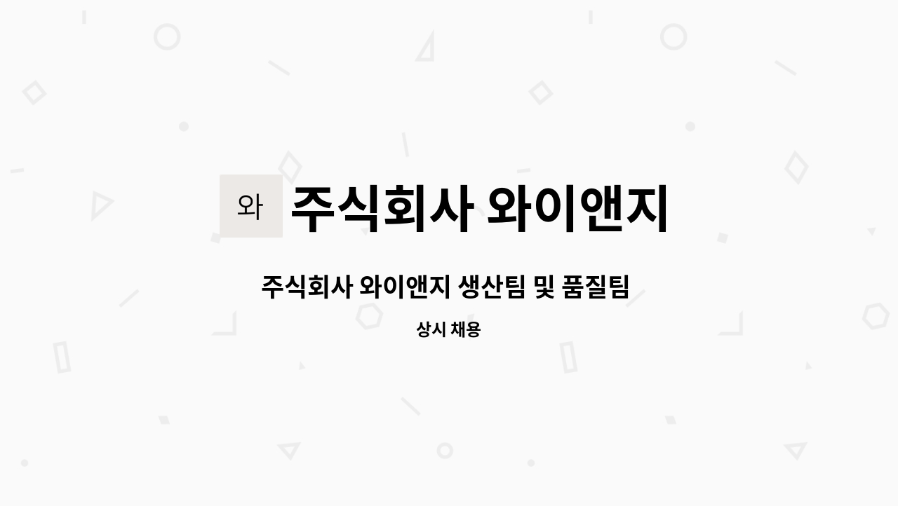 주식회사 와이앤지 : 주식회사 와이앤지 생산팀 및 품질팀 인원 모집합니다. | 더팀스 주식회사 와이앤지 생산팀 및 품질팀 인원 모집합니다. by... 